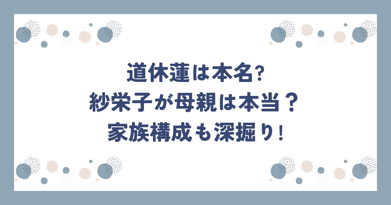 道休蓮は本名?紗栄子が母親は本当？家族構成も深掘り!